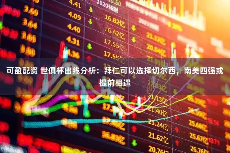 可盈配资 世俱杯出线分析：拜仁可以选择切尔西，南美四强或提前相遇