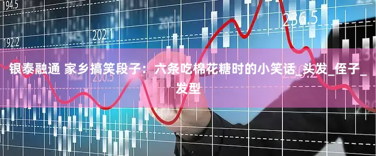 银泰融通 家乡搞笑段子：六条吃棉花糖时的小笑话_头发_侄子_发型