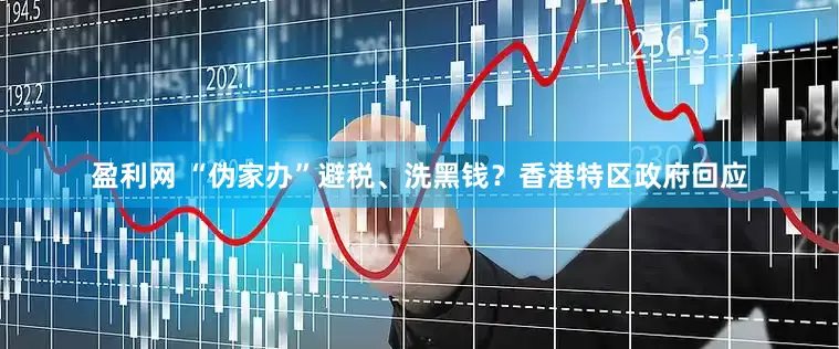 盈利网 “伪家办”避税、洗黑钱？香港特区政府回应