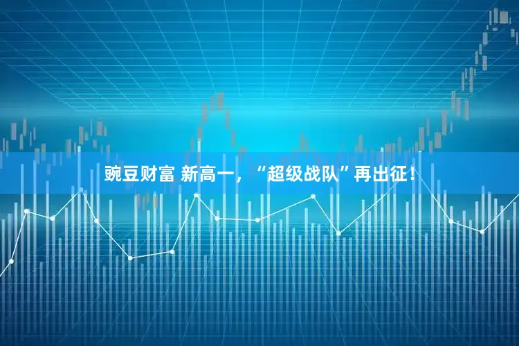 豌豆财富 新高一，“超级战队”再出征！