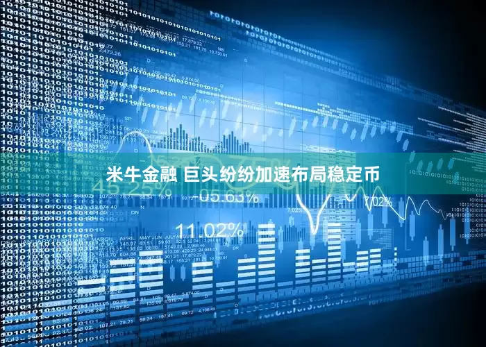 米牛金融 巨头纷纷加速布局稳定币