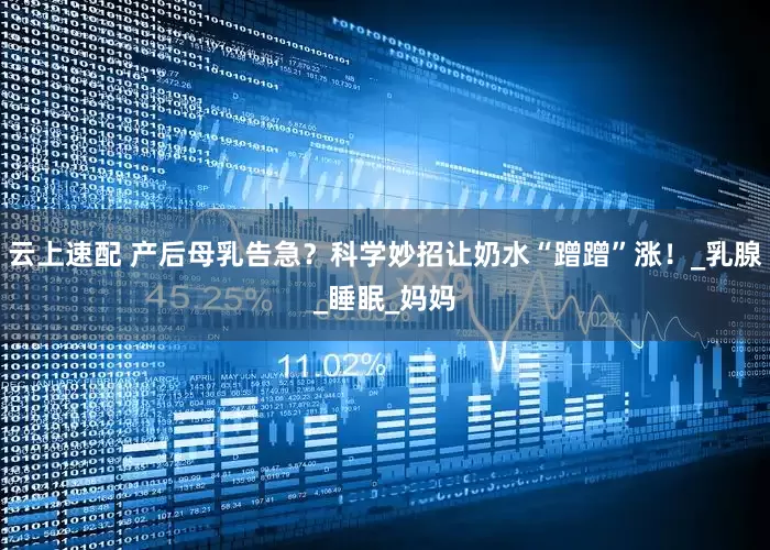 云上速配 产后母乳告急？科学妙招让奶水“蹭蹭”涨！_乳腺_睡眠_妈妈