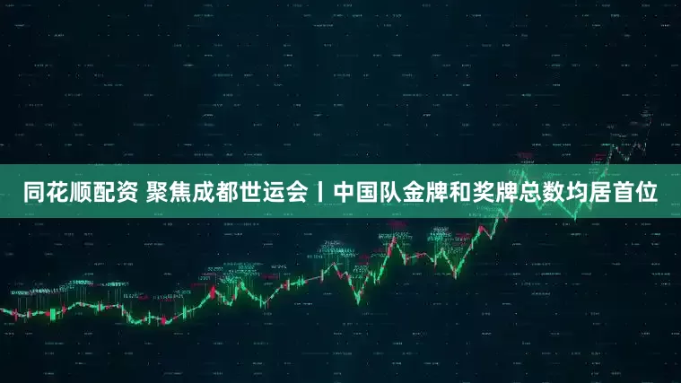 同花顺配资 聚焦成都世运会丨中国队金牌和奖牌总数均居首位
