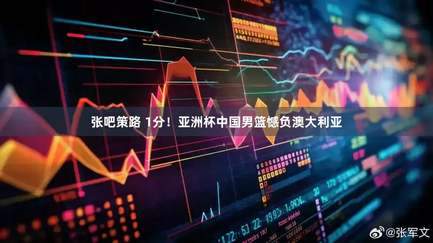 张吧策路 1分！亚洲杯中国男篮憾负澳大利亚