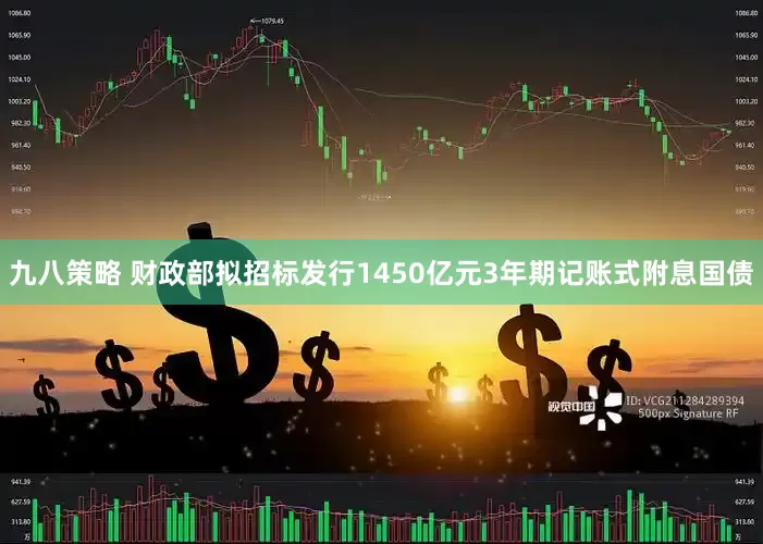 九八策略 财政部拟招标发行1450亿元3年期记账式附息国债