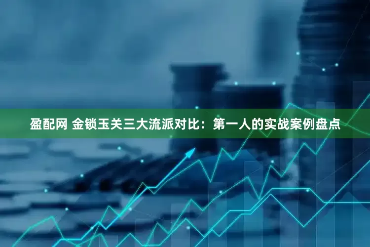 盈配网 金锁玉关三大流派对比：第一人的实战案例盘点
