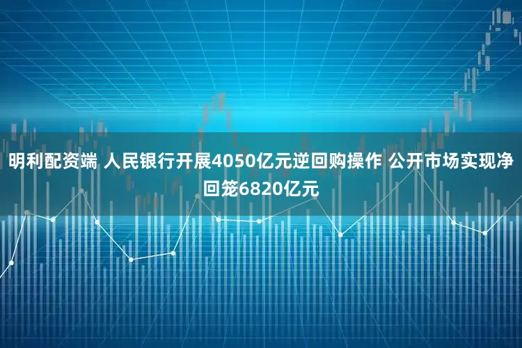 明利配资端 人民银行开展4050亿元逆回购操作 公开市场实现净回笼6820亿元