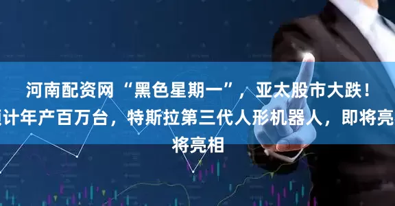 河南配资网 “黑色星期一”，亚太股市大跌！预计年产百万台，特斯拉第三代人形机器人，即将亮相