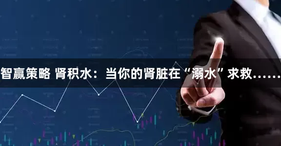智赢策略 肾积水：当你的肾脏在“溺水”求救……