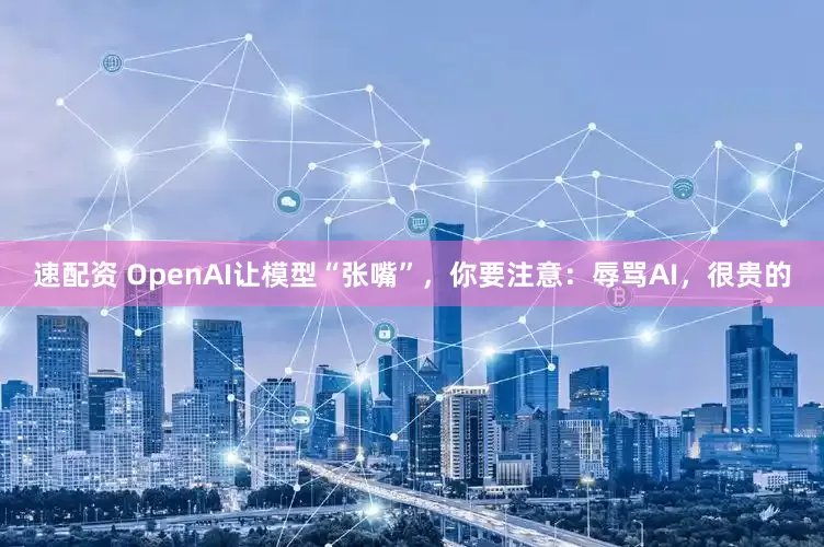速配资 OpenAI让模型“张嘴”，你要注意：辱骂AI，很贵的
